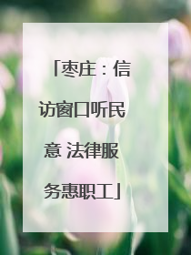 枣庄：信访窗口听民意 法律服务惠职工