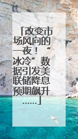 改变市场风向的一夜！“冰冷”数据引发美联储降息预期飙升……