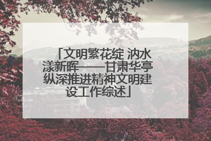 文明繁花绽 汭水漾新晖——甘肃华亭纵深推进精神文明建设工作综述