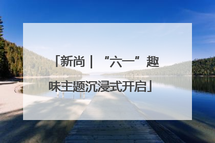 新尚｜“六一”趣味主题沉浸式开启