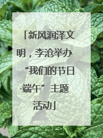 新风润泽文明，李沧举办“我们的节日·端午”主题活动