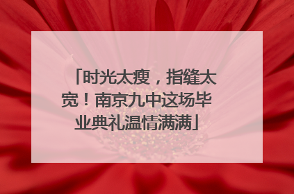 时光太瘦，指缝太宽！南京九中这场毕业典礼温情满满
