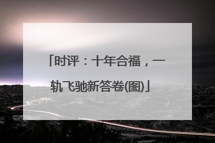 时评：十年合福，一轨飞驰新答卷(图)