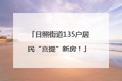 日照街道135户居民“喜提”新房！