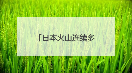 日本火山连续多次喷发！最高烟柱达1300米，现场画面曝光