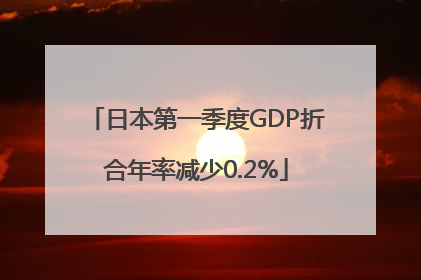 日本第一季度GDP折合年率减少0.2%