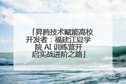 昇腾技术赋能高校开发者：福建江夏学院 AI 训练营开启实战进阶之路