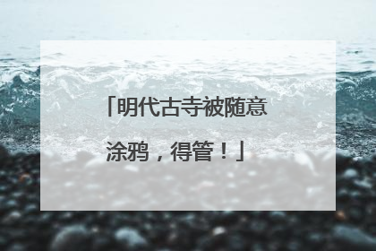 明代古寺被随意涂鸦，得管！