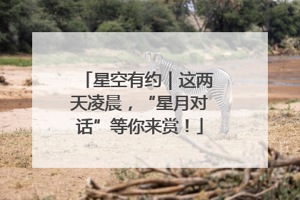星空有约｜这两天凌晨，“星月对话”等你来赏！
