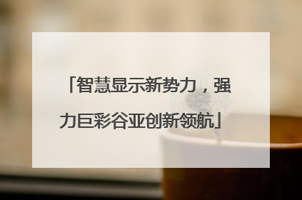 智慧显示新势力，强力巨彩谷亚创新领航