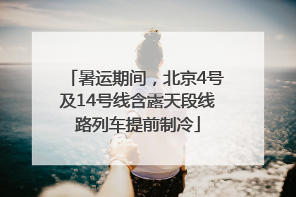 暑运期间，北京4号及14号线含露天段线路列车提前制冷