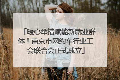 暖心举措赋能新就业群体！南京市网约车行业工会联合会正式成立