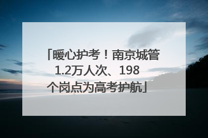暖心护考！南京城管1.2万人次、198个岗点为高考护航