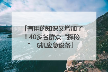 有用的知识又增加了！40多名群众“探秘”飞机应急设备