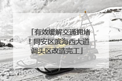 有效缓解交通拥堵！同安区滨海西大道调头区改造完工