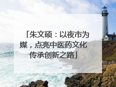 朱文硕：以夜市为媒，点亮中医药文化传承创新之路