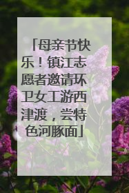 母亲节快乐！镇江志愿者邀请环卫女工游西津渡，尝特色河豚面