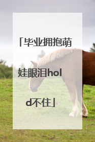 毕业拥抱萌娃眼泪hold不住