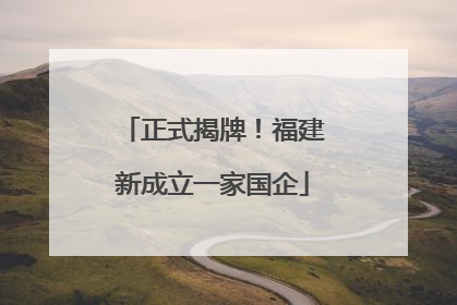 正式揭牌！福建新成立一家国企