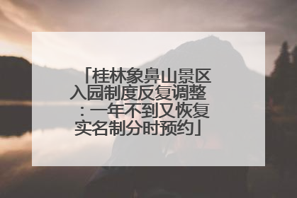 桂林象鼻山景区入园制度反复调整：一年不到又恢复实名制分时预约