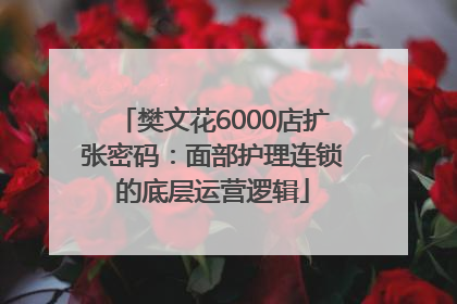 樊文花6000店扩张密码：面部护理连锁的底层运营逻辑