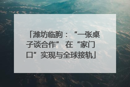 潍坊临朐：“一张桌子谈合作” 在“家门口”实现与全球接轨