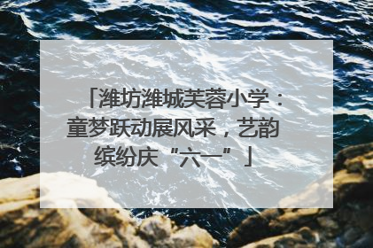 潍坊潍城芙蓉小学：童梦跃动展风采，艺韵缤纷庆“六一”