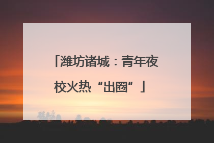 潍坊诸城：青年夜校火热“出圈”