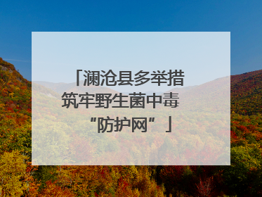 澜沧县多举措筑牢野生菌中毒“防护网”