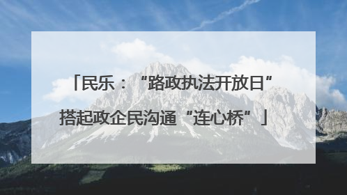 民乐：“路政执法开放日”搭起政企民沟通“连心桥”