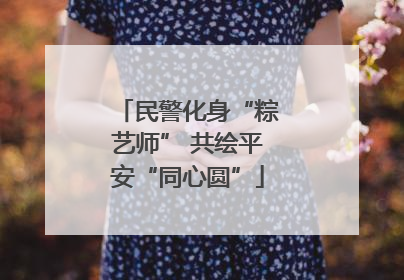 民警化身“粽艺师” 共绘平安“同心圆”