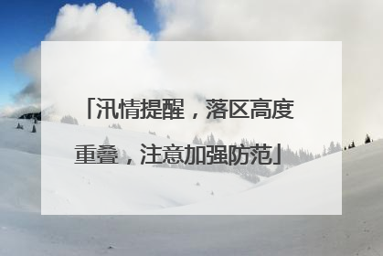 汛情提醒，落区高度重叠，注意加强防范