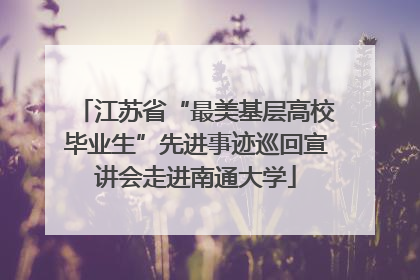江苏省“最美基层高校毕业生”先进事迹巡回宣讲会走进南通大学