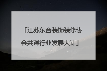 江苏东台装饰装修协会共谋行业发展大计