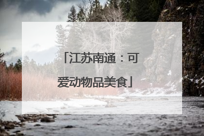 江苏南通：可爱动物品美食