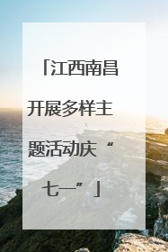 江西南昌开展多样主题活动庆“七一”