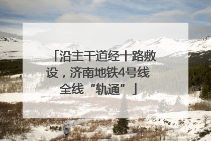 沿主干道经十路敷设，济南地铁4号线全线“轨通”