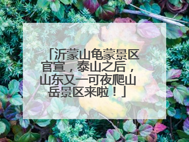沂蒙山龟蒙景区官宣，泰山之后，山东又一可夜爬山岳景区来啦！