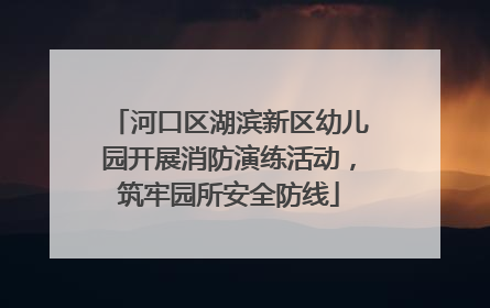 河口区湖滨新区幼儿园开展消防演练活动，筑牢园所安全防线