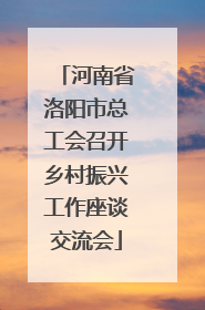 河南省洛阳市总工会召开乡村振兴工作座谈交流会