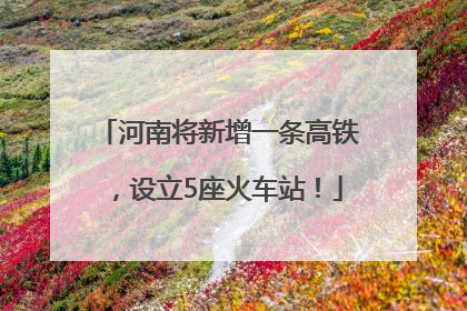 河南将新增一条高铁，设立5座火车站！