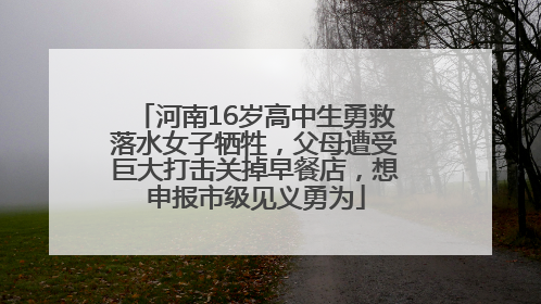 河南16岁高中生勇救落水女子牺牲，父母遭受巨大打击关掉早餐店，想申报市级见义勇为