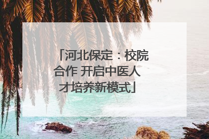 河北保定：校院合作 开启中医人才培养新模式