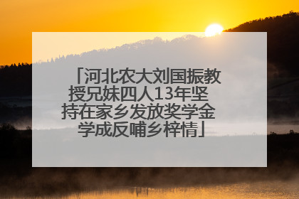 河北农大刘国振教授兄妹四人13年坚持在家乡发放奖学金 学成反哺乡梓情