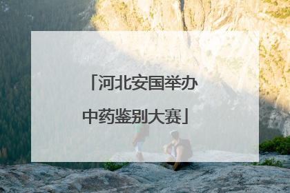 河北安国举办中药鉴别大赛