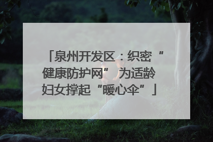 泉州开发区：织密“健康防护网” 为适龄妇女撑起“暖心伞”