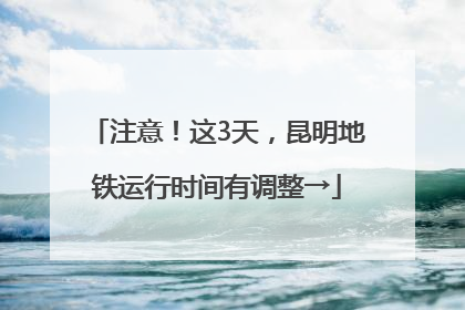 注意！这3天，昆明地铁运行时间有调整→