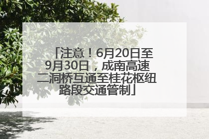 注意！6月20日至9月30日，成南高速二洞桥互通至桂花枢纽路段交通管制