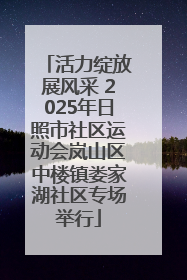 活力绽放展风采 2025年日照市社区运动会岚山区中楼镇娄家湖社区专场举行