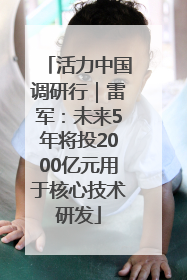 活力中国调研行｜雷军：未来5年将投2000亿元用于核心技术研发